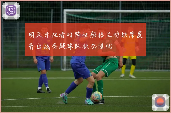 明天开拓者对阵快船格兰特缺席夏普出战存疑球队状态堪忧